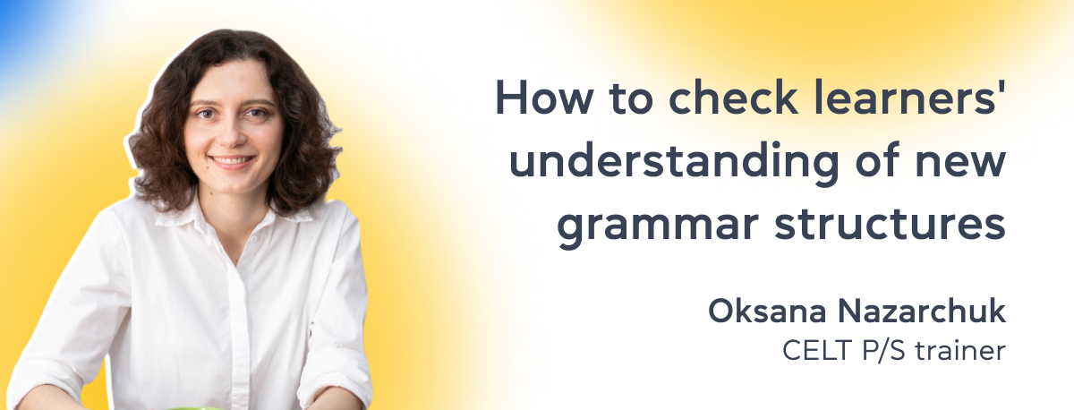 How to check learners' understanding of new grammar structures by Oksana Nazarchuk