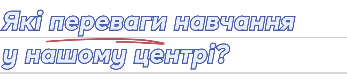 Які переваги навчання у нашому центрі? Які переваги навчання у нашому центрі?