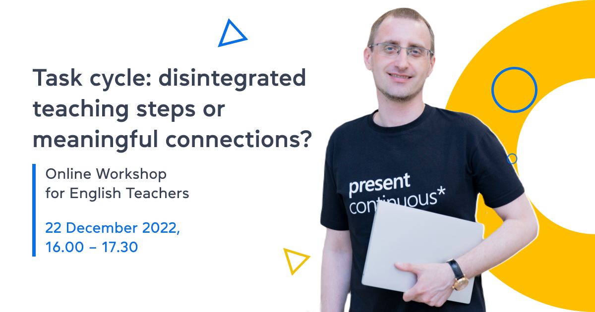 Task cycle: disintegrated teaching steps or meaningful connections? – Online workshop for English teachers